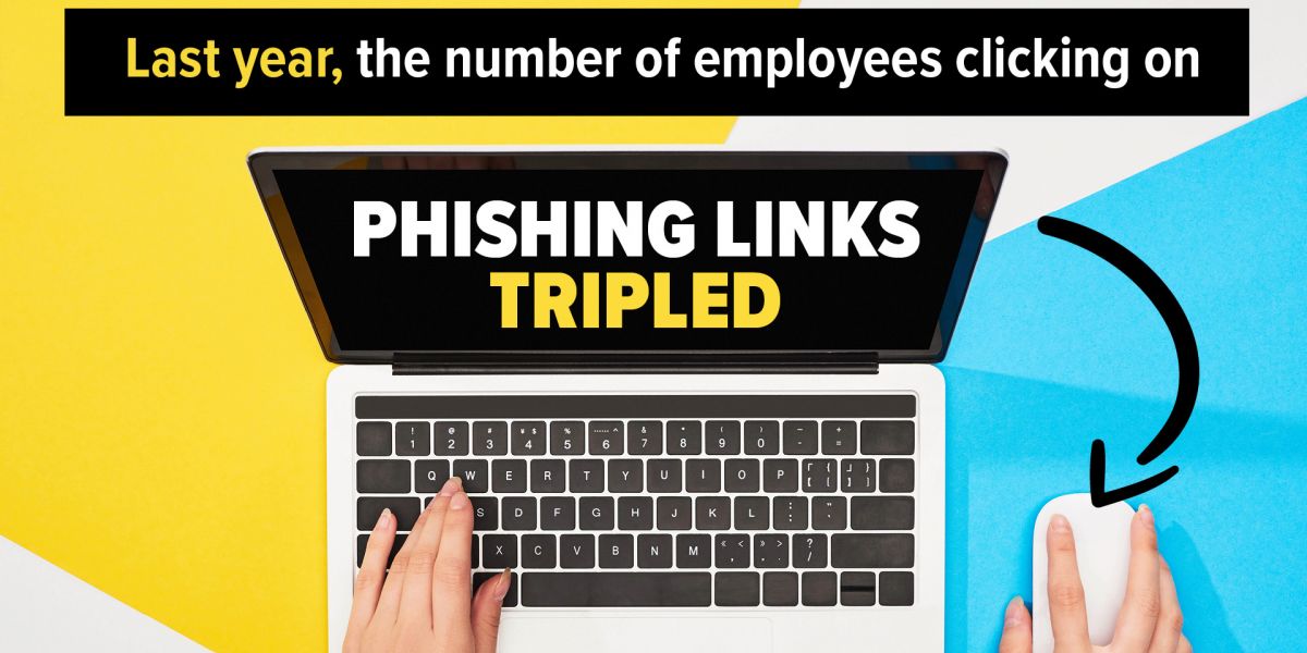 Last year, the number of employees clicking on phishing links tripled.