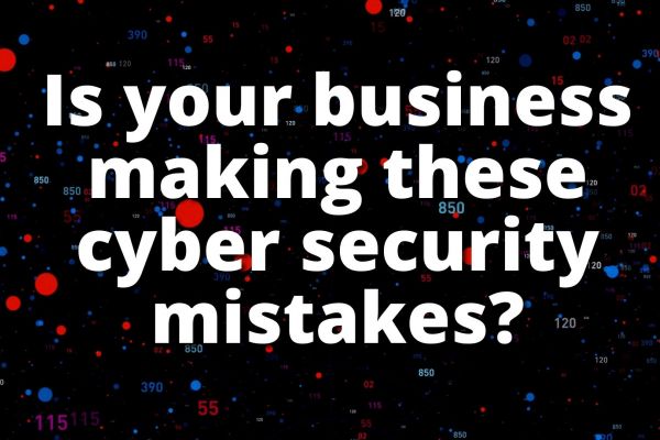 Is your business making these cyber security mistakes?