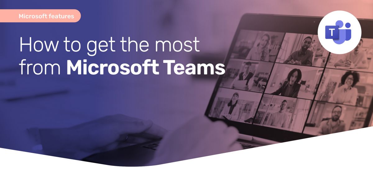 How to get the most from Microsoft Teams