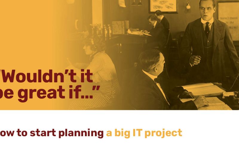 "Wouldn't it be great if..." How to start planning a big IT project.